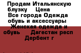 Продам Итальянскую блузку. › Цена ­ 3 000 - Все города Одежда, обувь и аксессуары » Женская одежда и обувь   . Дагестан респ.,Дербент г.